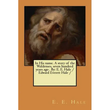 In His name. A story of the Waldenses, seven hundred years ago . By: E. E. Hale /Edward Everett Hale /