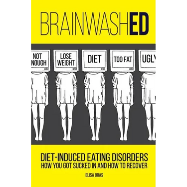 BrainwashED: Diet-Induced Eating Disorders. How You Got Sucked In and How To Recover