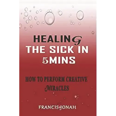 Healing the Sick in 5 Minutes: How to Perform Creative Miracles