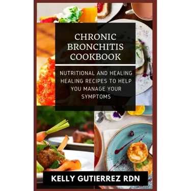 Chronic Bronchitis Cookbook: Nutritional and Healing Healing Recipes to help you manage your Symptoms