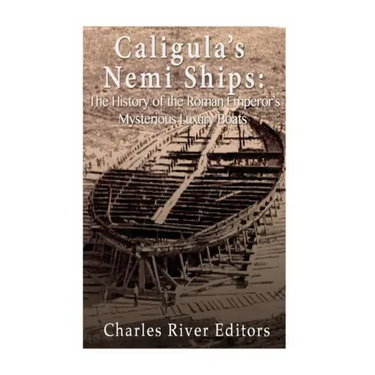 Caligula's Nemi Ships: The History of the Roman Emperor's Mysterious Luxury Boats