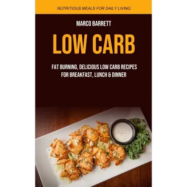 Low Carb: Fat Burning, Delicious Low Carb Recipes for Breakfast, Lunch & Dinner (Nutritious Meals for Daily Living)