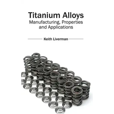 Titanium Alloys: Manufacturing, Properties and Applications