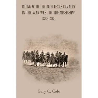 Riding with the 19Th Texas Cavalry in the War West of the Mississippi 1862-1865