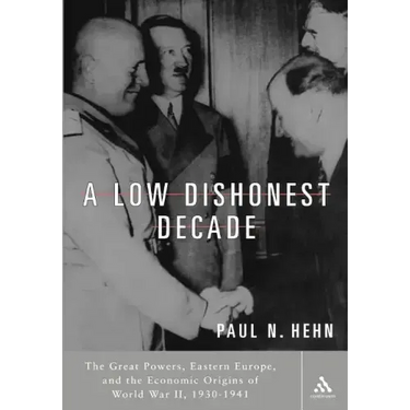 A Low, Dishonest Decade: The Great Powers, Eastern Europe and the Economic Origins of World War II