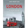 LONDON Travel Guide: 100 Must-Do!