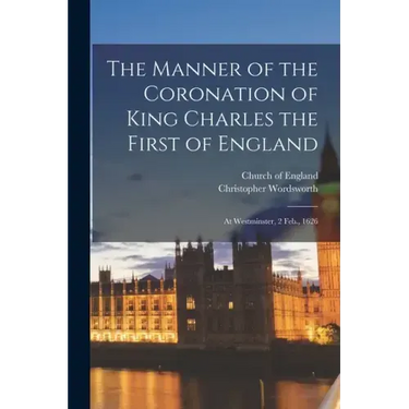 The Manner of the Coronation of King Charles the First of England: At Westminster, 2 Feb., 1626