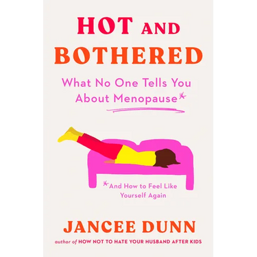 Hot and Bothered: What No One Tells You about Menopause and How to Feel Like Yourself Again