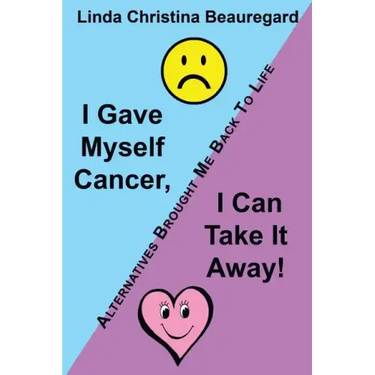 I Gave Myself Cancer, I Can Take It Away!: Alternatives Brought Me Back to Life