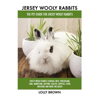 Jersey Wooly Rabbits: Jersey Wooly Rabbits General Info, Purchasing, Care, Marketing, Keeping, Health, Supplies, Food, Breeding and More Inc