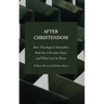 After Christendom: How Theological Anomalies Took the USA into Chaos, and What Can be Done