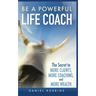 Be a Powerful Life Coach: The Secret to More Clients, More Coaching, and More Wealth