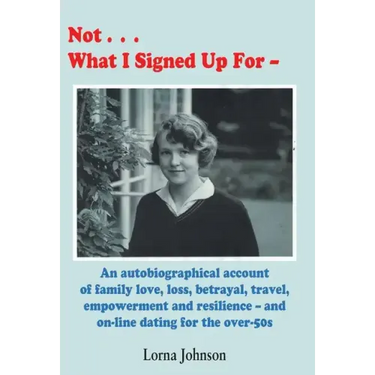 Not What I Signed Up For: An Autobiographical Account of Family, Love, Loss, Betrayal, Travel and Resilience - and on-line dating for the over-5