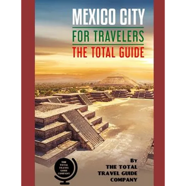 MEXICO CITY FOR TRAVELERS. The total guide: The comprehensive traveling guide for all your traveling needs. By THE TOTAL TRAVEL GUIDE COMPANY