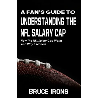 A Fan's Guide To Understanding The NFL Salary Cap: How The NFL Salary Cap Works And Why It Matters