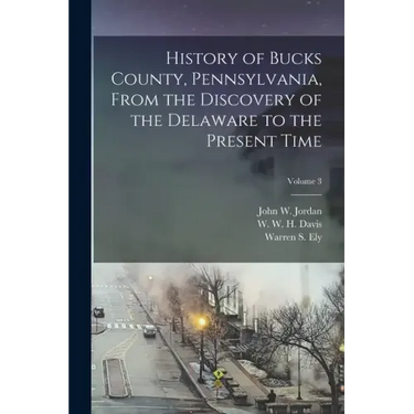 History of Bucks County, Pennsylvania, From the Discovery of the Delaware to the Present Time; Volume 3