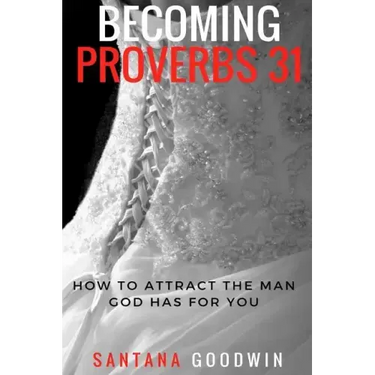Becoming Proverbs 31: How To Attract The Man God Has for You