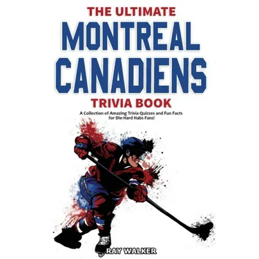 The Ultimate Montreal Canadiens Trivia Book: A Collection of Amazing Trivia Quizzes and Fun Facts for Die-Hard Habs Fans!