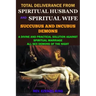 Total Deliverance from Spiritual Husband and Spiritual Wife (Succubus and Incubus Demons): A Divine and Practical Solution Against Spiritual Marriage
