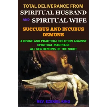 Total Deliverance from Spiritual Husband and Spiritual Wife (Succubus and Incubus Demons): A Divine and Practical Solution Against Spiritual Marriage