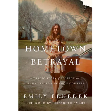 Hometown Betrayal: A Tragic Story of Secrecy and Sexual Abuse in Mormon Country