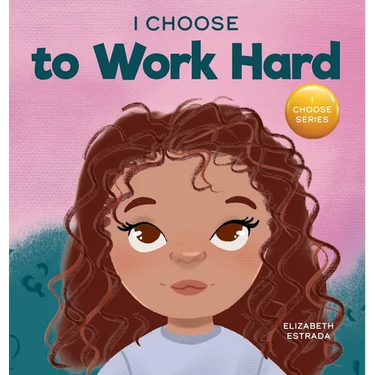 I Choose to Work Hard: A Rhyming Picture Book About Working Hard