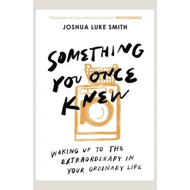Something You Once Knew: Waking up to the extraordinary in your ordinary life
