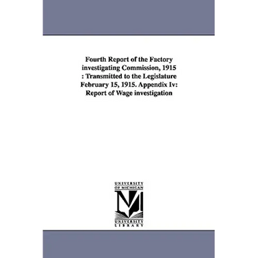 Fourth Report of the Factory Investigating Commission, 1915: Transmitted to the Legislature February 15, 1915. Appendix IV: Report of Wage Investigati