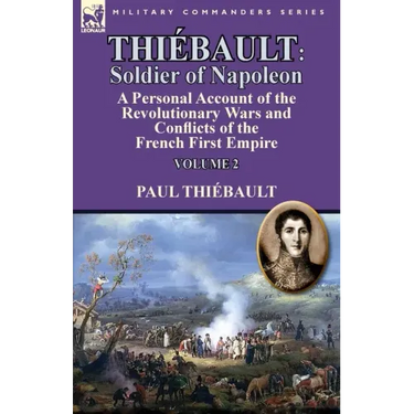 Thiébault: Soldier of Napoleon: Volume 2-a Personal Account of the Revolutionary Wars and Conflicts of the French First Empire
