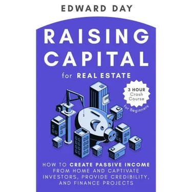 Raising Capital for Real Estate: How to Create Passive Income from Home and Captivate Investors, Provide Credibility and Finance Projects