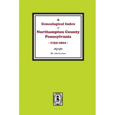 A Genealogical Index of Northampton County, Pennsylvania, 1752-1802.