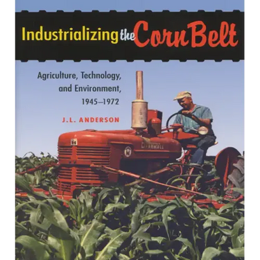 Industrializing the Corn Belt: Agriculture, Technology, and Environment, 1945-1972