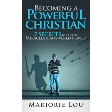 Becoming A Powerful Christian: 7 Secrets to a Life of Miracles and Answered Prayer
