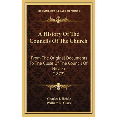 A History Of The Councils Of The Church: From The Original Documents To The Close Of The Council Of Nicaea (1872)
