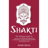 Shakti: The Ultimate Guide to Tapping into the Divine Feminine Energy, Including Mantras and Tips for Harnessing the Power of this Goddess in Yoga