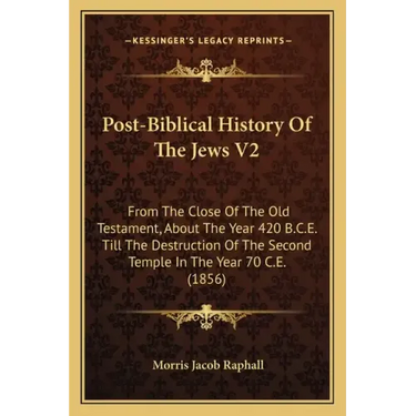 Post-Biblical History Of The Jews V2: From The Close Of The Old Testament, About The Year 420 B.C.E. Till The Destruction Of The Second Temple In The