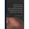 A Practical Treatise on Electrodiagnosis in Diseases of the Nervous System