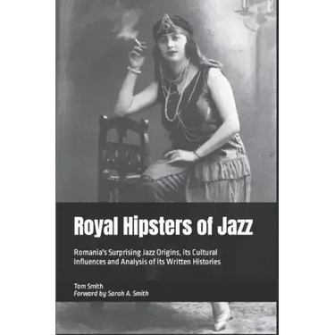 Royal Hipsters of Jazz: Romania's Surprising Jazz Origins, its Cultural Influences and Analysis of its Written Histories
