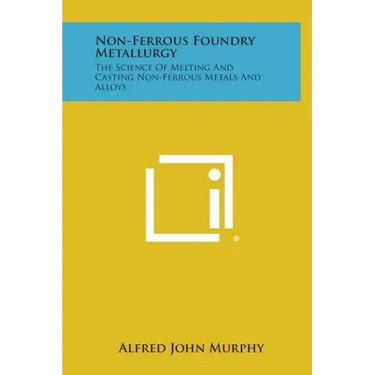 Non-Ferrous Foundry Metallurgy: The Science of Melting and Casting Non-Ferrous Metals and Alloys