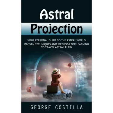 Astral Projection: Your Personal Guide to the Astral World (Proven Techniques and Methods for Learning to Travel Astral Plain)