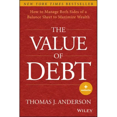 The Value of Debt: How to Manage Both Sides of a Balance Sheet to Maximize Wealth