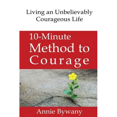 10-Minute Method to Courage: Living an Unbelievably Courageous Life