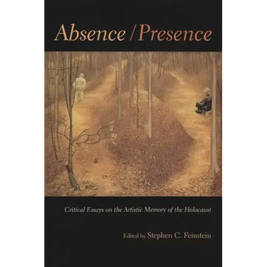Absence / Presence: Critical Essays on the Artistic Memory of the Holocaust