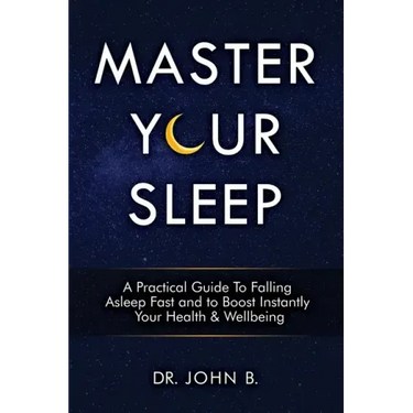 Master Your Sleep: A Practical Guide to Falling Asleep Fast and to Boost Instantly Your Health & Wellbeing