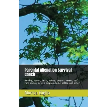 Parental Alienation Survival Coach: Healing, Humor, Heart, Poetry, Prayers, Verses, Self-Care and My 6-Step Program to Be Better, Not Bitter!