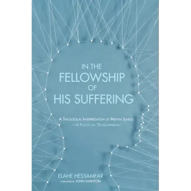 In the Fellowship of His Suffering: A Theological Interpretation of Mental Illness--A Focus on "Schizophrenia"