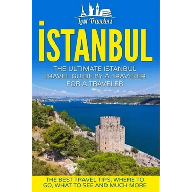 Istanbul: The Ultimate Istanbul Travel Guide By A Traveler For A Traveler: The Best Travel Tips; Where To Go, What To See And Much More