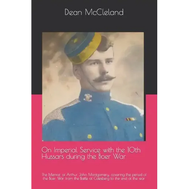 On Imperial Service with the 10th Hussars during the Boer War: The Memoir of Arthur John Montgomery, covering the period of the Boer War from the Batt