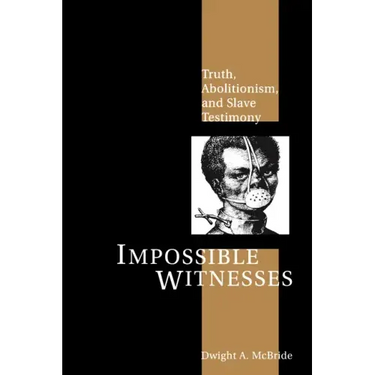 Impossible Witnesses: Truth, Abolitionism, and Slave Testimony