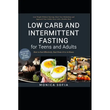 Low Carb and Intermittent Fasting for Teens and Adults: A Beginner's Guide to Losing Weight, Boost Metabolism, Rejuvenate Body, and Delay Ageing the H